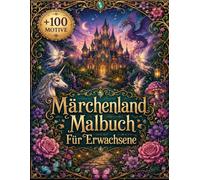Märchenland Malbuch Für Erwachsene: +100 MOTIVE - Zauberhafte Schlösser, verwunschene Pfade und liebevoll gestaltete Szenen zum Abschalten