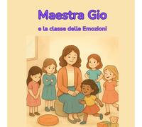 Maestra Gio e la elle Emozioni: Un racconto illustrato sulle emozioni per bambine e bambini sensibili, curiosi e coraggiosi