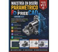 Maestría en Diseño Paramétrico en FreeCAD (Edición v1.1): Un libro de trabajo basado en proyectos para navegar por Part Design, Sketcher yTechDrawBancos de trabajo para crear modelos 3D impecables