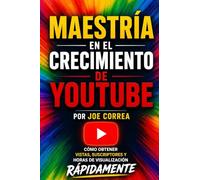 Maestría en el Crecimiento de YouTube: Cómo Obtener Vistas, Suscriptores y Horas de Visualización Rápidamente: 1 (Maestría En Youtube)