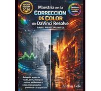 Maestría en la Corrección de Color de DaVinci Resolve para principiantes: Guía paso a paso de nodos, LUTs, metraje de registro, oscilaciones y color cinematográfico profesional-sin plugins caros