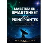MAESTRÍA EN SMARTSHEET PARA PRINCIPIANTES: Guía paso a paso para la gestión de proyectos, automatización de flujos de trabajo, paneles, informes y colaboración en equipo