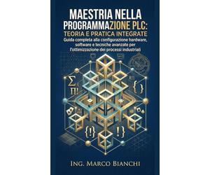 Maestria nella Programmazione PLC: Teoria e Pratica Integrate: Guida completa alla configurazione hardware, software e tecniche avanzate per l'ottimizzazione dei processi industriali