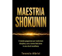 Maestria shokunin: Il metodo giapponese per trasformare disciplina, cura e lavoro fatto bene in una vita di eccellenza