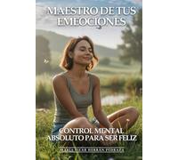 Maestro De Tus Emociones: Control Mental Absoluto Para Ser Feliz: Cómo Dominar Pensamientos Negativos, Gestionar Cualquier Emoción y Mantener Equilibrio Mental Inquebrantable