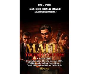 MAFIA: THE OLD COUNTRY GAME GUIDE: Complete Mafia: The Old Country 100% Walkthrough: Unlock Every Horse, Outfit, Hairstyle & Hidden Collectible!