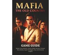 MAFIA THE OLD COUNTRY GAME GUIDE: Master Every Mission, Unlock Hidden Secrets, Conquer Boss Battles, Expert Strategies, Tips, and Exclusive Insights