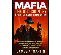 Mafia: The Old Country Official Game Companion: Complete Walkthrough, Missions, Combat Tips, Secrets, and Pro Strategies to Dominate the Criminal Underworld