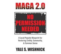 MAGA 2.0 No Permission Needed: A Local Populist Blueprint for Restoring Civility, Community, & Common Sense