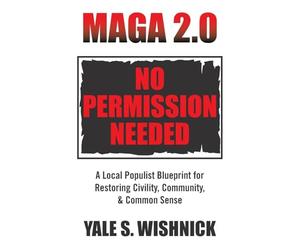MAGA 2.0 No Permission Needed: A Local Populist Blueprint for Restoring Civility, Community, & Common Sense