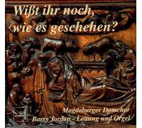 Magdeburger Domchor - Barry Jordan - - "Wißt ihr noch ,wie es geschehen?"-Chor und Orgel Musik zu Advent und Weihnachten