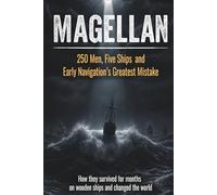 MAGELLAN: 250 Men, Five Ships and Early Navigation's Greatest Mistake