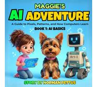Maggie's AI Adventure: A Guide to Pixels, Patterns, and How Computers Learn - Book 1: AI Basics