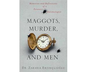 Maggots, Murder, and Men: Memories and Reflections of a Forensic Entomologist