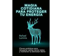 Magia cotidiana para proteger tu energía: Claves prácticas para recuperar calma, cerrar ciclos y mantener tu bienestar diario