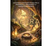 MAGIA DE LA TIERRA. Guía Elemental de Brujería Natural para la Prosperidad, el Enraizamiento y la Manifestación Consciente: Métodos naturales para ... tu fuerza interior y avanzar con propósito.