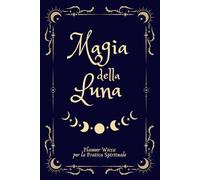 Magia della Luna - Planner Wicca per la pratica Spirituale: Agenda personalizzabile per seguire le fasi lunari, pianificare i tuoi incantesimi e celebrare i Sabbat della tua magia quotidiana