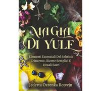 Magia Di Yule: Elementi Essenziali Del Solstizio D'inverno, Ricette Semplici E Rituali Sacri (Elementi essenziali del Sabbat della Ruota dell'Anno)
