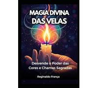 Magia Divina das Velas: Desvende o Poder das Cores e Chamas Sagradas: Um Guia Completo sobre Tipos de Velas e Interpretação de Chamas