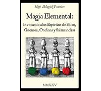 Magia elemental: Invocando a los espíritus de Silfos, Gnomos, Ondinas y Salamandras.: High Magick Practices ofrece rituales prácticos para el enfoque, ... adivinación, y mucho más. A color.