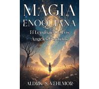 MAGIA ENOQUIANA. El Lenguaje De Los Ángeles Perdidos. Rituales, Símbolos y Secretos del Reino Celestial: Guía práctica para invocaciones, Aethyrs, herramientas rituales y protección espiritual
