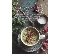 Magia Matcha - książka kucharska: Kreatywne przepisy na napoje na bazie matchy, takie jak smoothies, kawy, herbaty, koktajle i inne