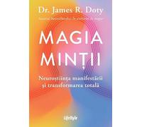 Magia mintii. Neurostiinta manifestarii si transformarea totala - James R. Doty, Editie in limba romana