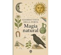 Magia natural: Un compendio renacentista de experimentos y secretos de la naturaleza: alquimia, magnetismo, óptica, botánica y criptografía (Renacer)