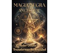 MAGIA NEGRA ANCESTRAL. EL PODER OCULTO PARA TRANSFORMAR TU REALIDAD: Técnicas Milenarias de Protección, Influencia y Manifestación Práctica.
