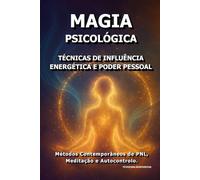 Magia Psicológica: Técnicas de Influência Energética e Poder Pessoal.: Métodos Contemporâneos de PNL, Meditação e Autocontrolo.