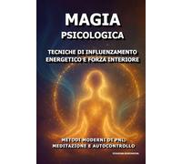 Magia Psicologica: Tecniche di Influenzamento Energetico e Forza Interiore.: Metodi Moderni di PNL, Meditazione e Autocontrollo.