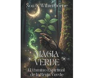 MAGIA VERDE. El Camino Espiritual de la Bruja Verde: Guía para conectar con naturaleza, despertar tu poder interior y vivir en alianza con plantas y espíritus del bosque.