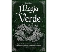 Magia Verde: Explora la sabiduría ancestral y domina rituales para proteger, equilibrar y transformar tu realidad con la energía de la naturaleza