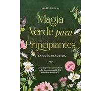 Magia verde para principiantes - La guía práctica: Cómo despertar y aprovechar el poder inconmensurable de la naturaleza dentro de ti | incl. animales ... rituales de brujas, esencias florales, etc.