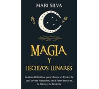 Magia y Hechizos Lunares: La guía definitiva para liberar el poder de las fuerzas naturales, las 8 fases lunares, la wicca y la brujería