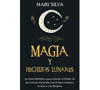 Magia y Hechizos Lunares: La guía definitiva para liberar el poder de las fuerzas naturales, las 8 fases lunares, la wicca y la brujería (Creencias paganas)