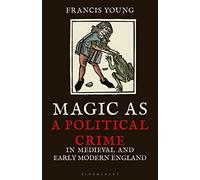 Magic as a Political Crime in Medieval and Early Modern England: A History of Sorcery and Treason