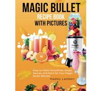 Magic Bullet Recipe Book With Pictures: Easy-to-Make Smoothies, Soups, Sauces, and More for Your Magic Bullet Blender