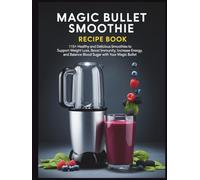 Magic Bullet Smoothie Recipe Book: 115+ Healthy and Delicious Smoothies to Support Weight Loss, Boost Immunity, Increase Energy, and Balance Blood Sugar with Your Magic Bullet