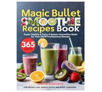 Magic Bullet Smoothie Recipes Book: 365 Days Healthy & Tasty 4-Season Smoothies Made for Your 250W Professional Blender - For Weight Loss, Energy Boost, and Body Cleansing (Unofficial Guide)