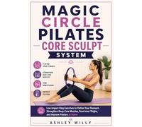 MAGIC CIRCLE PILATES CORE SCULPT SYSTEM: Low-Impact Ring Exercises to Flatten Your Stomach, Strengthen Deep Core Muscles, Tone Inner Thighs, and Improve Posture at Home