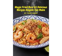Magic Fried Rice 50 Delicious Recipes Anyone Can Make: Magic Fried Rice 50 Delicious Recipes Anyone Can Make