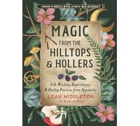 Magic from the Hilltops and Hollers: Folk Witchery, Superstitions, and Healing Practices from Appalachia: Volume 26