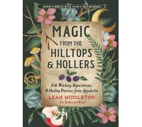 Magic from the Hilltops and Hollers : Folk Witchery, Superstitions, and Healing Practices from Appalachia