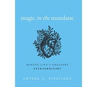 Magic in the Mundane: Making Life's Ordinary Extraordinary