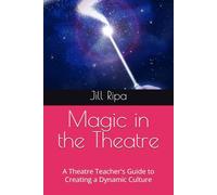 Magic in the Theatre: A Theatre Teacher's Guide to Creating a Dynamic Culture