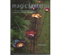 Magic Lanterns: Creative Projects for Making and Decorating Lanterns for Indoors and Out