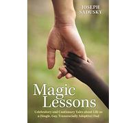 Magic Lessons: Celebratory and Cautionary Tales about Life as a (Single, Gay, Transracially Adoptive) Dad
