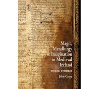 Magic, Metallurgy and Imagination in Medieval Ireland: Three Studies: 21 (Celtic Studies Publications)