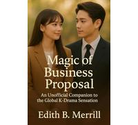 Magic of Business Proposal: An Unofficial Companion to the Global K-Drama Sensation